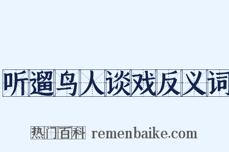 听遛鸟人谈戏反义词是什么意思的图片